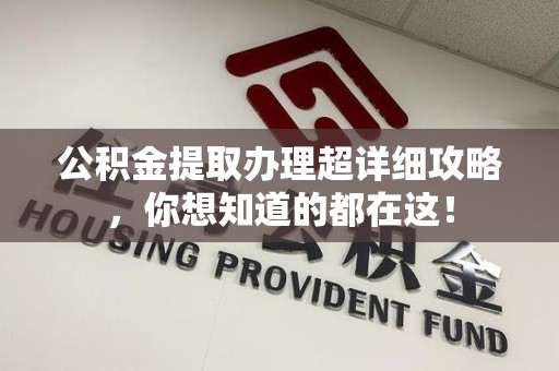 长乐公积金提取办理超详细攻略，你想知道的都在这！