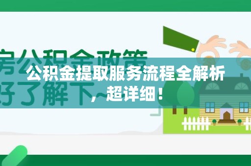 长乐公积金提取服务流程全解析，超详细！