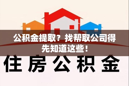 长乐公积金提取？找帮取公司得先知道这些！