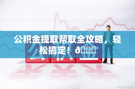 长乐公积金提取帮取全攻略，轻松搞定！😎