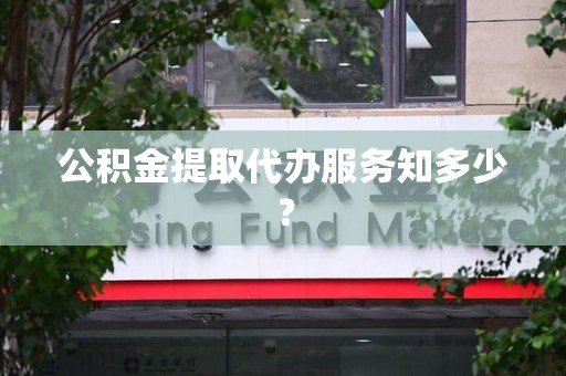 长乐公积金提取代办服务知多少？