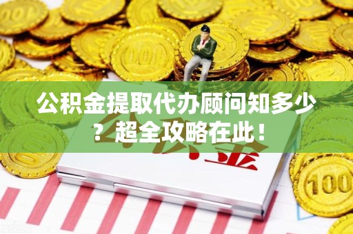 长乐公积金提取代办顾问知多少？超全攻略在此！