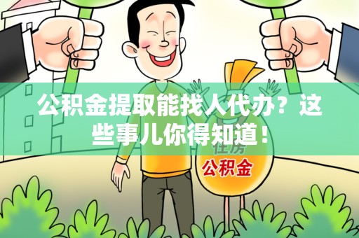 长乐公积金提取能找人代办？这些事儿你得知道！