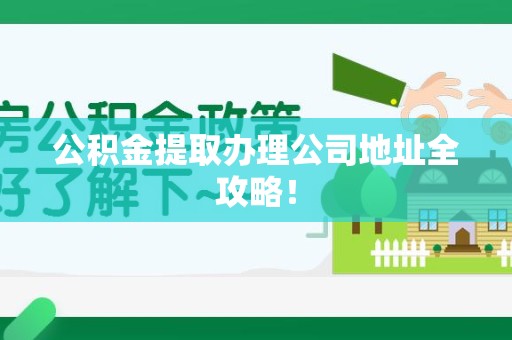 长乐公积金提取办理公司地址全攻略！