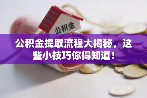 长乐公积金提取流程大揭秘，这些小技巧你得知道！