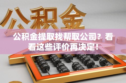 长乐公积金提取找帮取公司？看看这些评价再决定！
