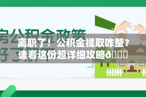 长乐离职了！公积金提取咋整？速看这份超详细攻略😎