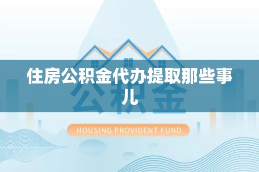 长乐住房公积金代办提取那些事儿