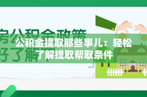 长乐公积金提取那些事儿：轻松了解提取帮取条件