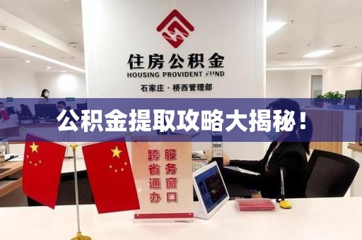 长乐公积金提取攻略大揭秘! 长乐公积金提取攻略大揭秘!
