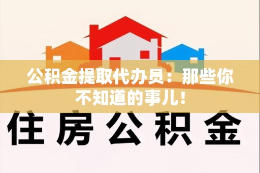 长乐公积金提取代办员：那些你不知道的事儿！