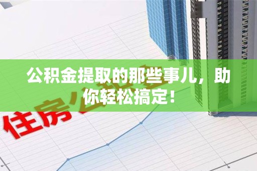 长乐公积金提取的那些事儿，助你轻松搞定！