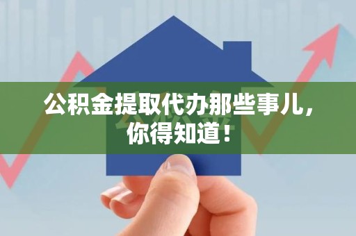 长乐公积金提取代办那些事儿，你得知道！