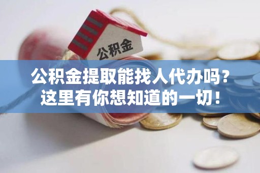 长乐公积金提取能找人代办吗？这里有你想知道的一切！