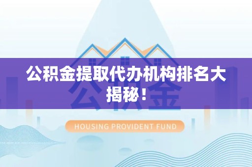 长乐公积金提取代办机构排名大揭秘！