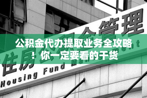 长乐公积金代办提取业务全攻略！你一定要看的干货