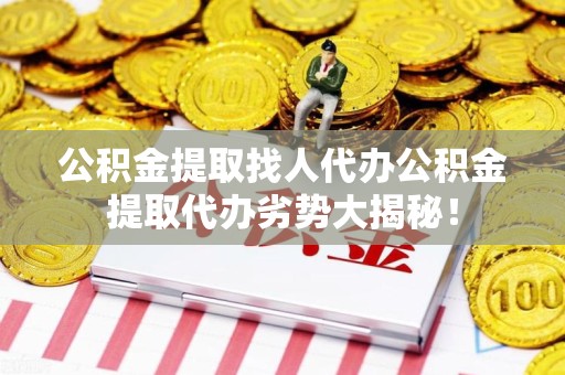长乐公积金提取找人代办公积金提取代办劣势大揭秘！
