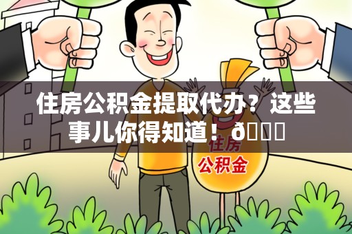 长乐住房公积金提取代办？这些事儿你得知道！😎