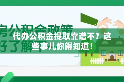 长乐代办公积金提取靠谱不？这些事儿你得知道！