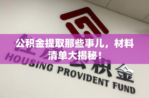 长乐公积金提取那些事儿，材料清单大揭秘！