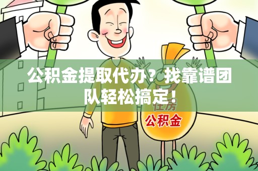 长乐公积金提取代办？找靠谱团队轻松搞定！