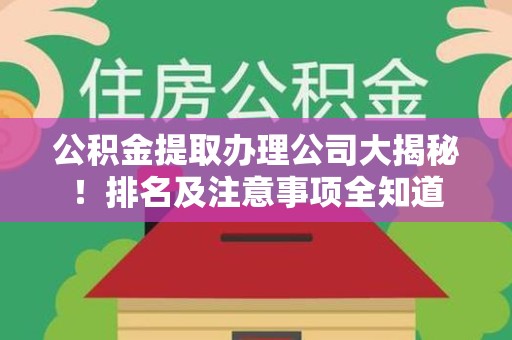 长乐公积金提取办理公司大揭秘!排名及注意事项全知道 长乐公积金提取办理公司大揭秘!排名及注意事项全知道