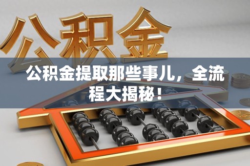 长乐公积金提取那些事儿，全流程大揭秘！
