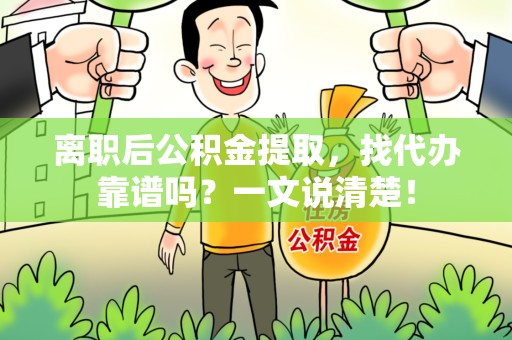 长乐离职后公积金提取，找代办靠谱吗？一文说清楚！