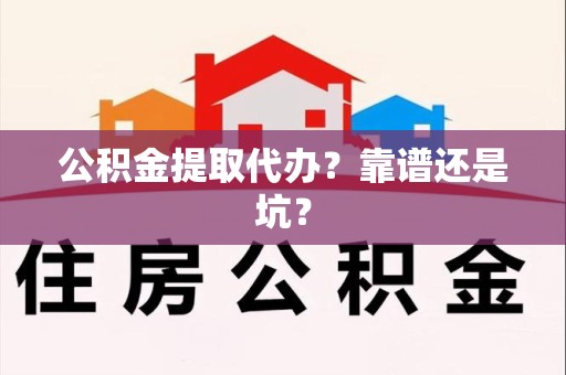 长乐公积金提取代办？靠谱还是坑？