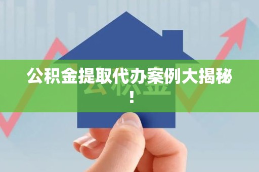 长乐公积金提取代办案例大揭秘！