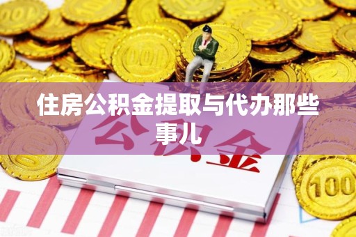 长乐住房公积金提取与代办那些事儿 长乐住房公积金提取与代办那些事儿