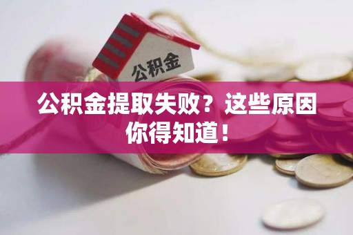 长乐公积金提取失败？这些原因你得知道！