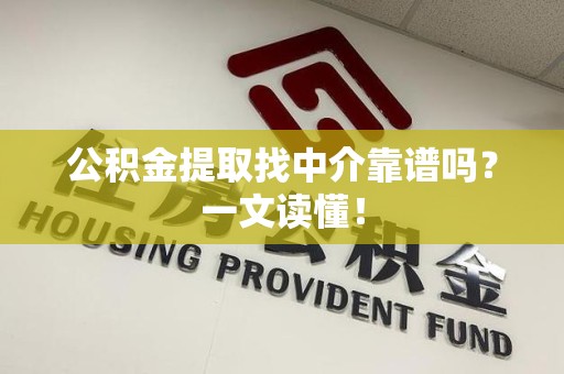 长乐公积金提取找中介靠谱吗?一文读懂! 长乐公积金提取找中介靠谱吗?一文读懂!