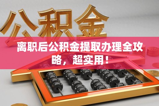 长乐离职后公积金提取办理全攻略，超实用！
