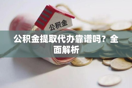 长乐公积金提取代办靠谱吗？全面解析