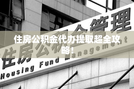 长乐住房公积金代办提取超全攻略！