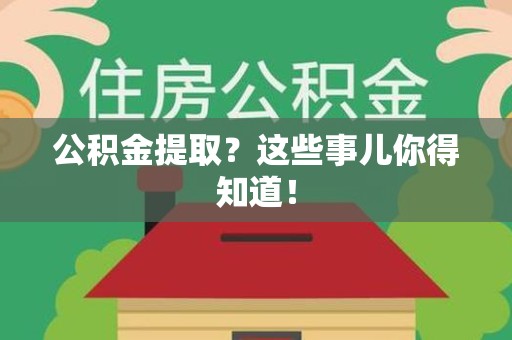 长乐公积金提取？这些事儿你得知道！