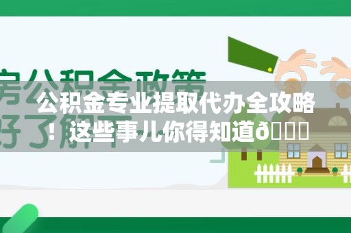 长乐公积金专业提取代办全攻略！这些事儿你得知道😎
