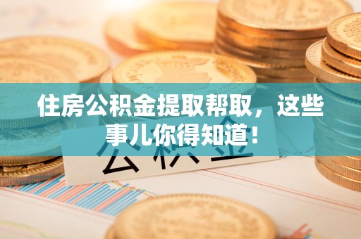 长乐住房公积金提取帮取，这些事儿你得知道！