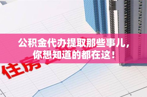 长乐公积金代办提取那些事儿，你想知道的都在这！