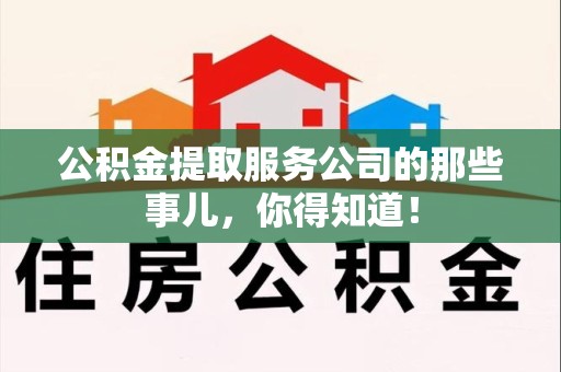 长乐公积金提取服务公司的那些事儿，你得知道！
