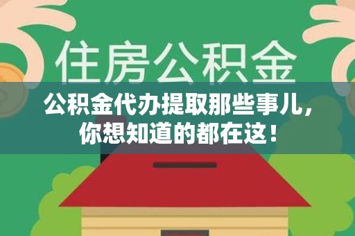 长乐公积金代办提取那些事儿，你想知道的都在这！