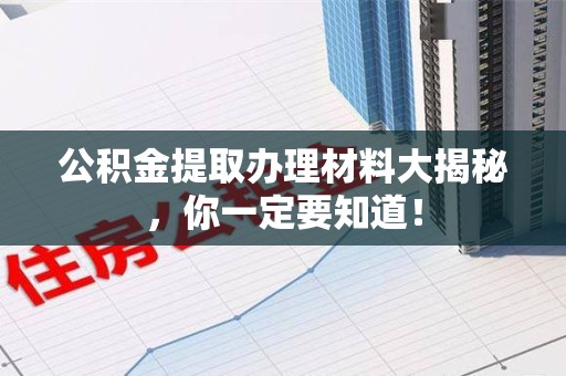 长乐公积金提取办理材料大揭秘，你一定要知道！