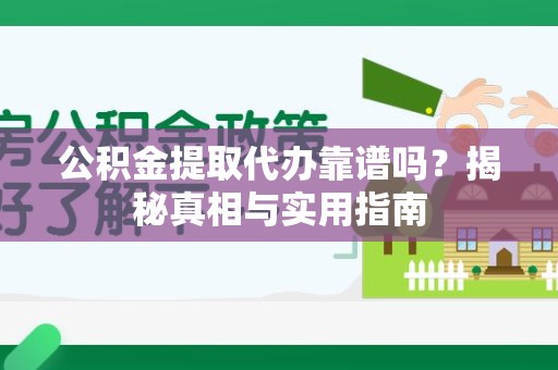 长乐公积金提取代办靠谱吗？揭秘真相与实用指南