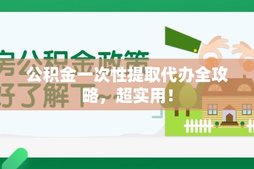 长乐公积金一次性提取代办全攻略，超实用！