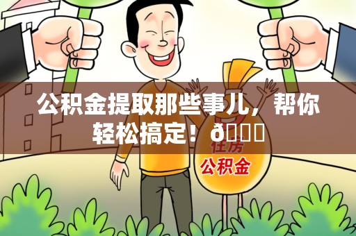长乐公积金提取那些事儿，帮你轻松搞定！😎