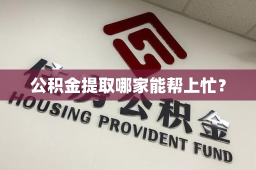 长乐公积金提取哪家能帮上忙? 长乐公积金提取哪家能帮上忙?