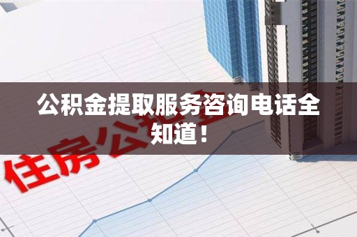 长乐公积金提取服务咨询电话全知道！