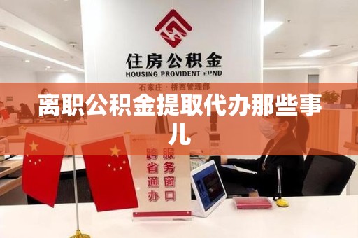 长乐离职公积金提取代办那些事儿