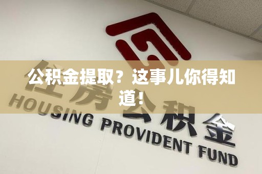长乐公积金提取?这事儿你得知道! 长乐公积金提取?这事儿你得知道!